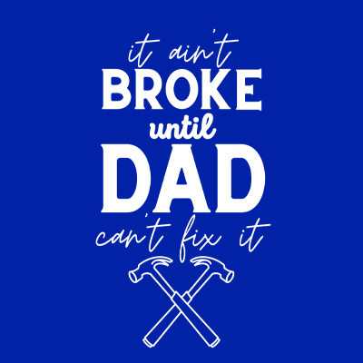 It Ain’t Broke Until Dad Can’t Fix It